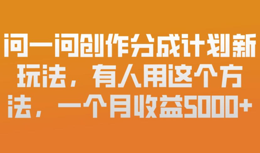 问一问创作分成计划新玩法,有人用这个方法,一个月收益5k,新手友好,有微信就能做【揭秘】创客联盟总站-闲云创业网-老谢轻创网-中创网-福缘网-冒泡网-资源之家-魔方项目库创客联盟总站