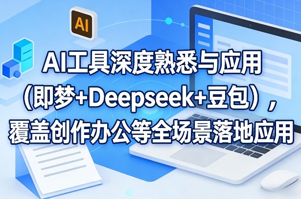 AI工具深度熟悉与应用(即梦+Deepseek+豆包)，覆盖创作办公等全场景落地应用创客联盟总站-闲云创业网-老谢轻创网-中创网-福缘网-冒泡网-资源之家-魔方项目库创客联盟总站