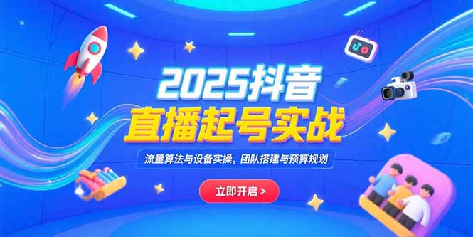 2025抖音直播起号实战,流量算法与设备实操,团队搭建与预算规划创客联盟总站-闲云创业网-老谢轻创网-中创网-福缘网-冒泡网-资源之家-魔方项目库创客联盟总站