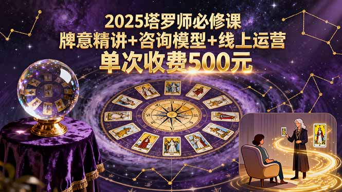 2025塔罗师必修课，牌意精讲+咨询模型+线上运营，单次收费500元创客联盟总站-闲云创业网-老谢轻创网-中创网-福缘网-冒泡网-资源之家-魔方项目库创客联盟总站