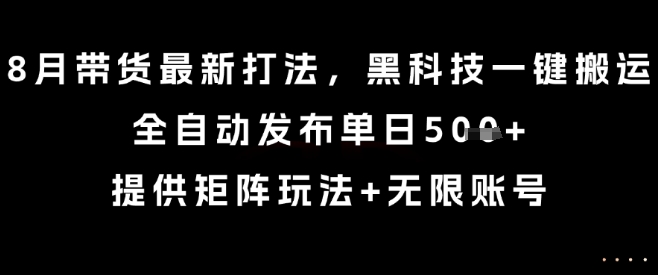 8月带货最新打法，黑科技一键搬运，全自动发布单日5张+，提供矩阵玩法+无限账号【揭秘】创客联盟总站-闲云创业网-老谢轻创网-中创网-福缘网-冒泡网-资源之家-魔方项目库创客联盟总站