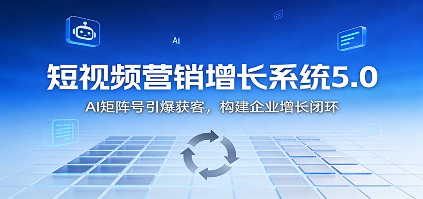 短视频营销增长系统5.0:AI 矩阵号引爆获客,构建企业增长闭环创客联盟总站-闲云创业网-老谢轻创网-中创网-福缘网-冒泡网-资源之家-魔方项目库创客联盟总站