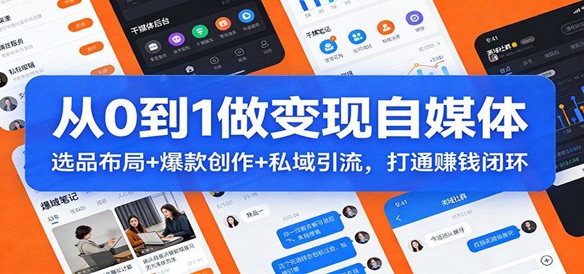 从0到1做变现自媒体：选品布局+ 爆款创作+私域引流，打通赚钱闭环创客联盟总站-闲云创业网-老谢轻创网-中创网-福缘网-冒泡网-资源之家-魔方项目库创客联盟总站