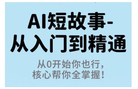 AI短故事从入门到精通，从0开始你也行，核心帮你全掌握创客联盟总站-闲云创业网-老谢轻创网-中创网-福缘网-冒泡网-资源之家-魔方项目库创客联盟总站