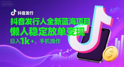 抖音发行人全新蓝海项目，懒人稳定放单变现,，日入1k+，手机操作【揭秘】创客联盟总站-闲云创业网-老谢轻创网-中创网-福缘网-冒泡网-资源之家-魔方项目库创客联盟总站