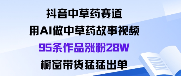 抖音中草药赛道,用Al做中草药故事视频95条作品涨粉28W,橱窗带货猛出单创客联盟总站-闲云创业网-老谢轻创网-中创网-福缘网-冒泡网-资源之家-魔方项目库创客联盟总站