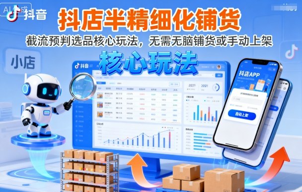 抖店半精细化铺货，截流预判选品核心玩法，无需无脑铺货或手动上架(更新9月)创客联盟总站-闲云创业网-老谢轻创网-中创网-福缘网-冒泡网-资源之家-魔方项目库创客联盟总站