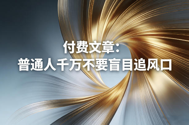 付费文章:普通人千万不要盲目追风口创客联盟总站-闲云创业网-老谢轻创网-中创网-福缘网-冒泡网-资源之家-魔方项目库创客联盟总站