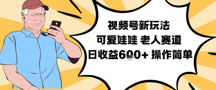 视频号新玩法，可爱娃娃视频制作教学，老人赛道，日收益6张+操作简单创客联盟总站-闲云创业网-老谢轻创网-中创网-福缘网-冒泡网-资源之家-魔方项目库创客联盟总站