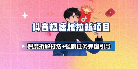 抖音极速版拉新项目_深度拆解打法+强制任务弹窗引导创客联盟总站-闲云创业网-老谢轻创网-中创网-福缘网-冒泡网-资源之家-魔方项目库创客联盟总站