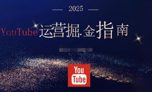 2025油管YouTuBe运营掘金指南，全方位帮你从零搭建油管运营体系创客联盟总站-闲云创业网-老谢轻创网-中创网-福缘网-冒泡网-资源之家-魔方项目库创客联盟总站