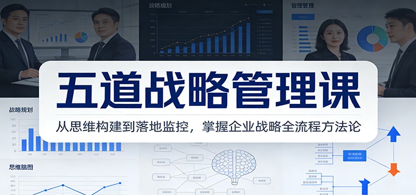 五道战略管理课:从思维构建到落地监控,掌握企业战略全流程方法论创客联盟总站-闲云创业网-老谢轻创网-中创网-福缘网-冒泡网-资源之家-魔方项目库创客联盟总站