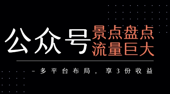 公众号流量主-景点盘点 流量巨大 多平台布局享3份收益创客联盟总站-闲云创业网-老谢轻创网-中创网-福缘网-冒泡网-资源之家-魔方项目库创客联盟总站
