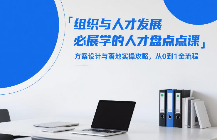 组织与人才发展必学的人才盘点课，方案设计与落地实操攻略，从0到1全流程创客联盟总站-闲云创业网-老谢轻创网-中创网-福缘网-冒泡网-资源之家-魔方项目库创客联盟总站