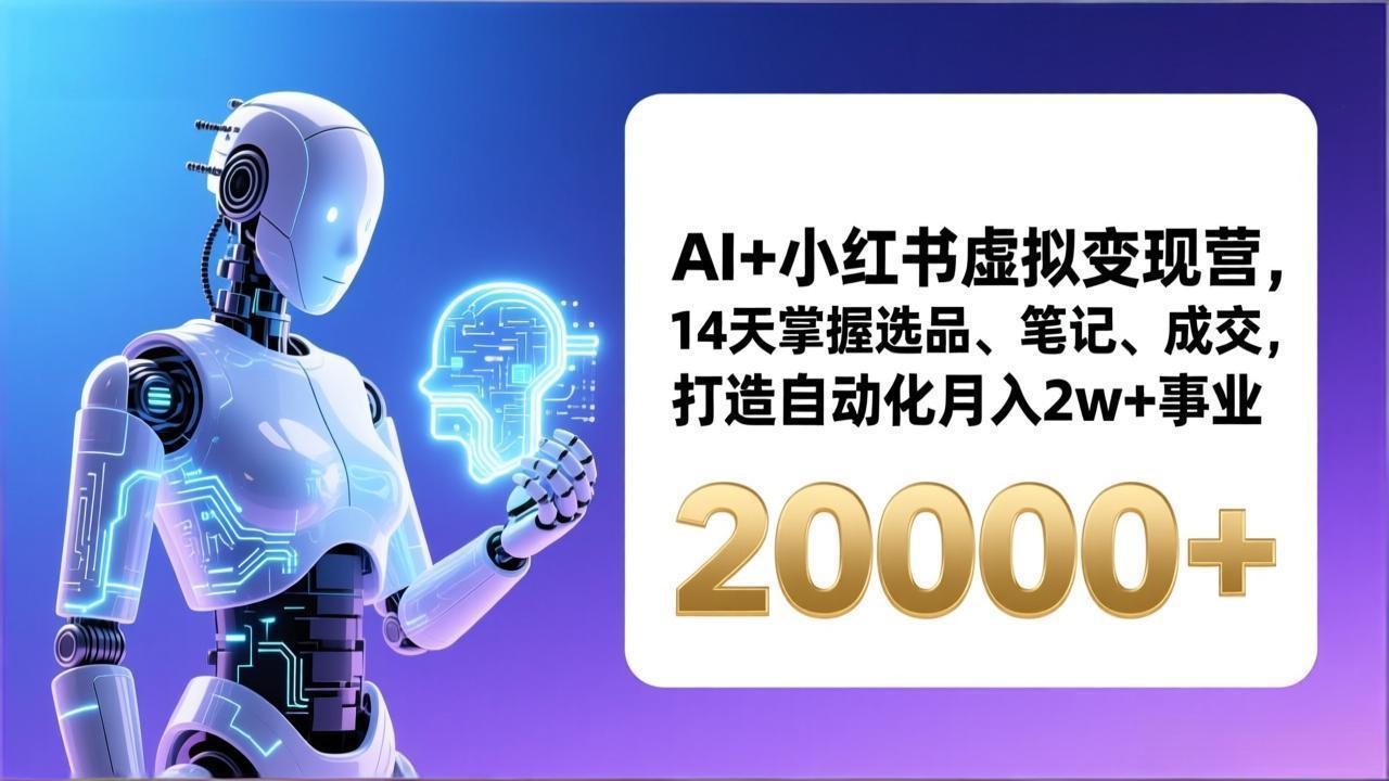 AI+小红书虚拟变现营，14天掌握选品、笔记、成交，打造自动化月入2w+事业(更新创客联盟总站-闲云创业网-老谢轻创网-中创网-福缘网-冒泡网-资源之家-魔方项目库创客联盟总站