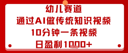 幼儿赛道：通过AI做传统知识视频，10分钟一条视频，日盈利多张创客联盟总站-闲云创业网-老谢轻创网-中创网-福缘网-冒泡网-资源之家-魔方项目库创客联盟总站