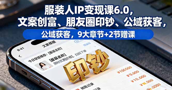 服装人IP变现课6.0,文案创富、朋友圈印钞、公域获客,9大章节+2节赠课创客联盟总站-闲云创业网-老谢轻创网-中创网-福缘网-冒泡网-资源之家-魔方项目库创客联盟总站