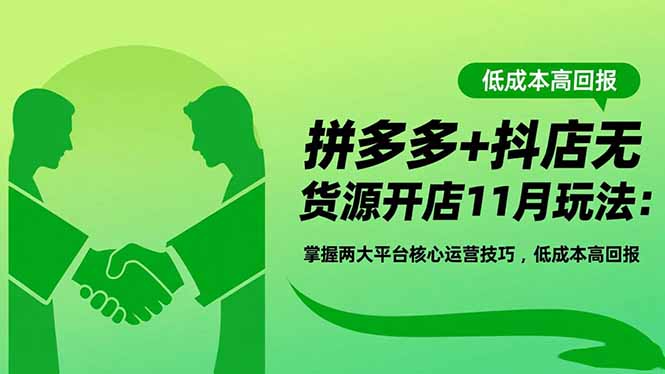 拼多多+抖店无货源开店11月玩法:掌握两大平台核心运营技巧,低成本高回报创客联盟总站-闲云创业网-老谢轻创网-中创网-福缘网-冒泡网-资源之家-魔方项目库创客联盟总站