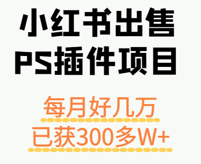 小红书出售PS插件项目,每月都收入好几万,长期操作已获利300多W+创客联盟总站-闲云创业网-老谢轻创网-中创网-福缘网-冒泡网-资源之家-魔方项目库创客联盟总站