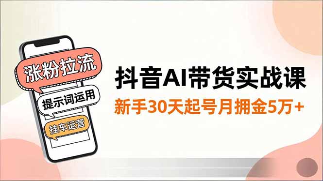 抖音AI带货实战课，涨粉拉流、提示词运用、挂车运营，新手30天起号月佣金5万+创客联盟总站-闲云创业网-老谢轻创网-中创网-福缘网-冒泡网-资源之家-魔方项目库创客联盟总站