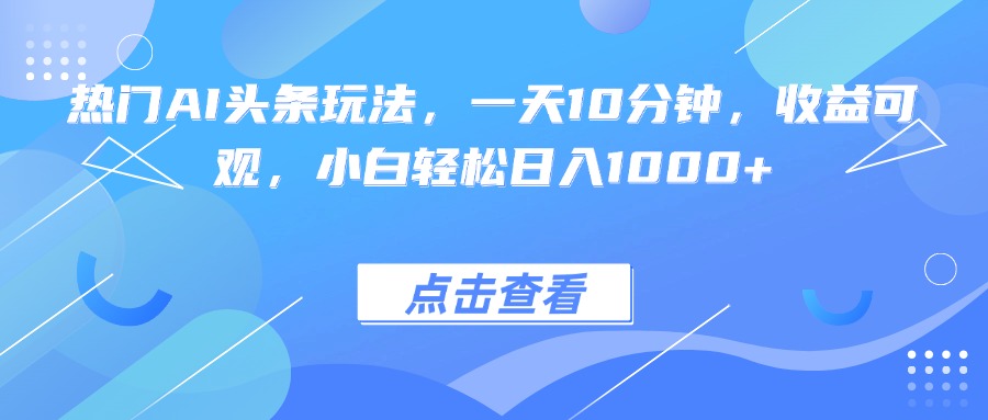 热门AI头条玩法，一天10分钟，收益可观，小白轻松日入1000+创客联盟总站-闲云创业网-老谢轻创网-中创网-福缘网-冒泡网-资源之家-魔方项目库创客联盟总站