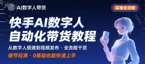 快手AI数字人自动化视频带货实操全流程，干货满满，细节拉满创客联盟总站-闲云创业网-老谢轻创网-中创网-福缘网-冒泡网-资源之家-魔方项目库创客联盟总站