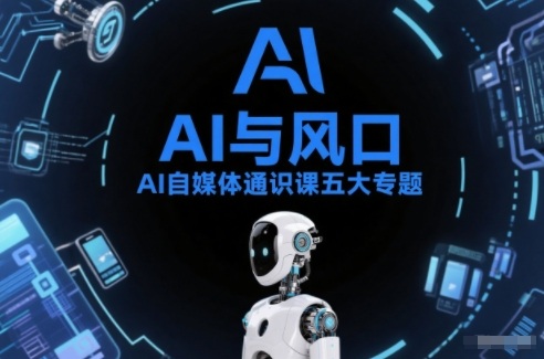 AI自媒体通识课五大专题，AI基础操作篇+AI生活娱乐篇+AI职场提效篇+AI自媒体实操篇+账号创作工具篇创客联盟总站-闲云创业网-老谢轻创网-中创网-福缘网-冒泡网-资源之家-魔方项目库创客联盟总站