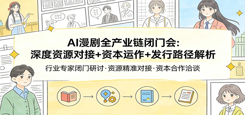 AI漫剧全产业链闭门会：深度资源对接+资本运作+发行路径解析创客联盟总站-闲云创业网-老谢轻创网-中创网-福缘网-冒泡网-资源之家-魔方项目库创客联盟总站