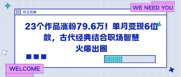23个作品涨粉79.6W！单月变现6位数，古代经典结合职场智慧火爆出圈创客联盟总站-闲云创业网-老谢轻创网-中创网-福缘网-冒泡网-资源之家-魔方项目库创客联盟总站