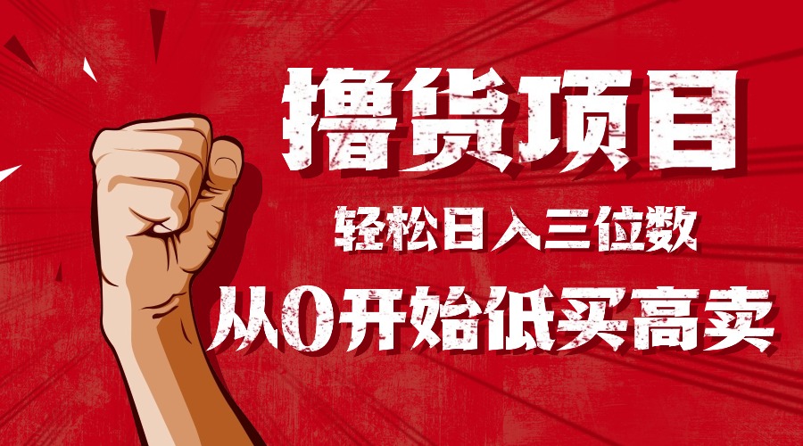 手把手教你撸货，从0开始低买高卖，小白轻松实现日入三位数!!!创客联盟总站-闲云创业网-老谢轻创网-中创网-福缘网-冒泡网-资源之家-魔方项目库创客联盟总站