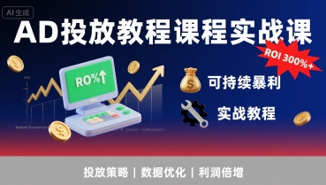 AD投放教程课程实战课，实现广告ROI300%+可持续暴利创客联盟总站-闲云创业网-老谢轻创网-中创网-福缘网-冒泡网-资源之家-魔方项目库创客联盟总站