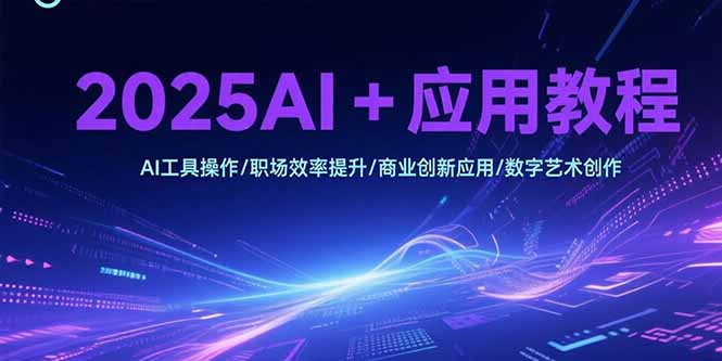 2025AI+应用教程，AI工具操作/职场效率提升/商业创新应用/数字艺术创作创客联盟总站-闲云创业网-老谢轻创网-中创网-福缘网-冒泡网-资源之家-魔方项目库创客联盟总站