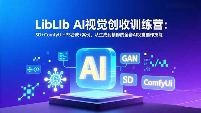 LibLIb AI视觉创收训练营:SD+ComfyUI+PS合成+案例,从生成到精修的全套AI视觉创作技能创客联盟总站-闲云创业网-老谢轻创网-中创网-福缘网-冒泡网-资源之家-魔方项目库创客联盟总站