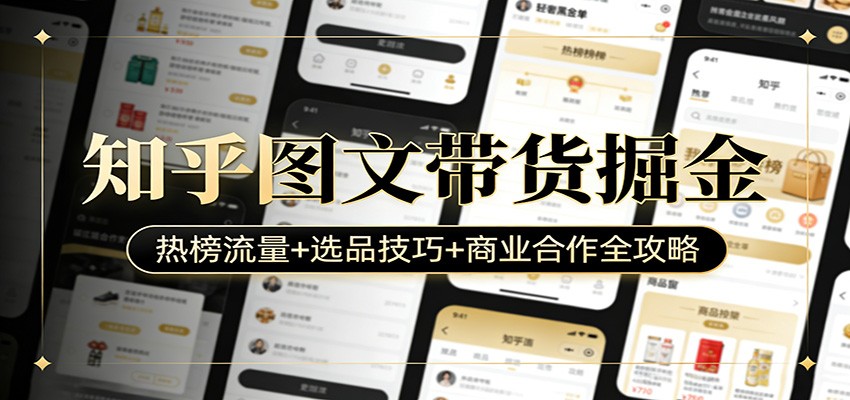 知乎图文带货掘金：热榜流量+选品技巧+商业合作全攻略创客联盟总站-闲云创业网-老谢轻创网-中创网-福缘网-冒泡网-资源之家-魔方项目库创客联盟总站