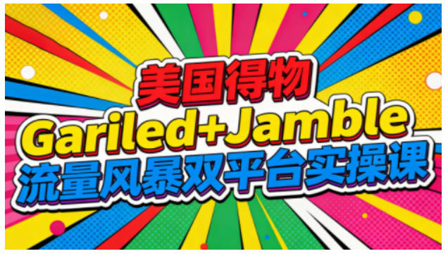 美国得物Gariled+Jamble流量风暴双平台实操课,两大美国热门平台全流程运营创客联盟总站-闲云创业网-老谢轻创网-中创网-福缘网-冒泡网-资源之家-魔方项目库创客联盟总站