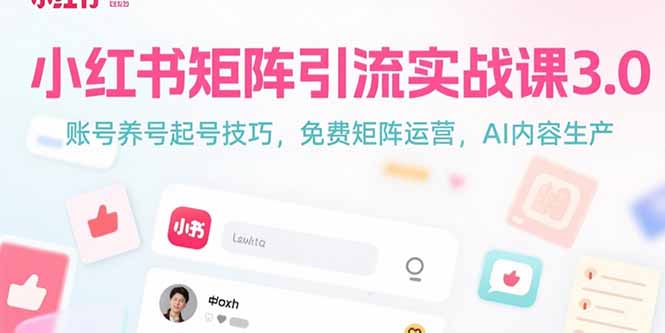小红书矩阵引流实战课3.0：账号养号起号技巧，免裴矩阵运营，AI内容生产创客联盟总站-闲云创业网-老谢轻创网-中创网-福缘网-冒泡网-资源之家-魔方项目库创客联盟总站