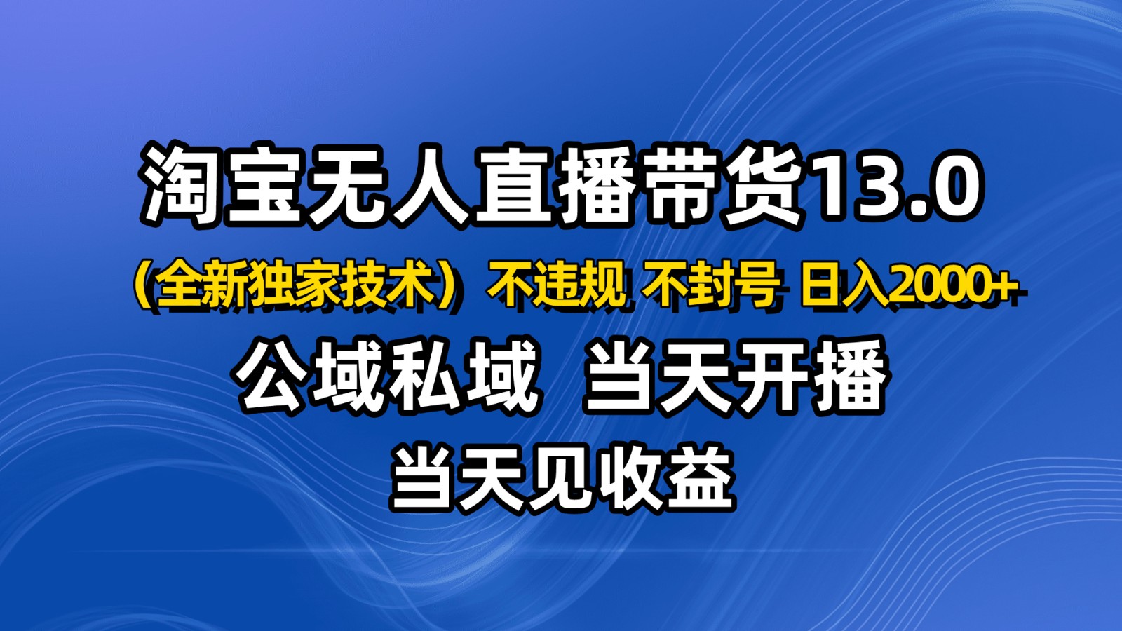 淘宝无人直播13.0,公域私域技术,不封号,不违规 布局下半年旺季赛道,日入2000+创客联盟总站-闲云创业网-老谢轻创网-中创网-福缘网-冒泡网-资源之家-魔方项目库创客联盟总站