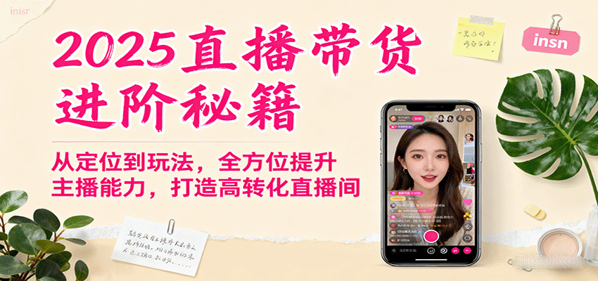 2025直播带货进阶秘籍,从定位到玩法,全方位提升主播能力,打造高转化直播间创客联盟总站-闲云创业网-老谢轻创网-中创网-福缘网-冒泡网-资源之家-魔方项目库创客联盟总站