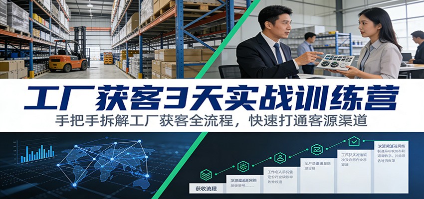 工厂获客3天实战训练营：手把手拆解工厂获客全流程，快速打通客源渠道创客联盟总站-闲云创业网-老谢轻创网-中创网-福缘网-冒泡网-资源之家-魔方项目库创客联盟总站
