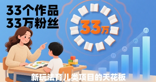 33个作品33W粉丝，育儿类项目的天花板，小白可操作创客联盟总站-闲云创业网-老谢轻创网-中创网-福缘网-冒泡网-资源之家-魔方项目库创客联盟总站
