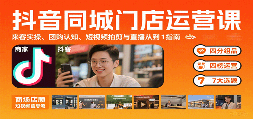 抖音同城门店运营课：来客实操、团购认知、短视频拍剪与直播从0到1指南创客联盟总站-闲云创业网-老谢轻创网-中创网-福缘网-冒泡网-资源之家-魔方项目库创客联盟总站