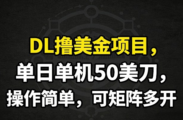 DL撸美金项目，单日单机50美刀，操作简单，可矩阵多开创客联盟总站-闲云创业网-老谢轻创网-中创网-福缘网-冒泡网-资源之家-魔方项目库创客联盟总站