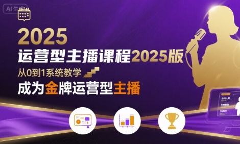 运营型主播课程2025版，从0到1教你成为金牌运营型主播创客联盟总站-闲云创业网-老谢轻创网-中创网-福缘网-冒泡网-资源之家-魔方项目库创客联盟总站