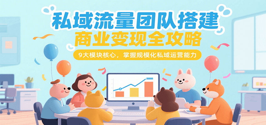 私域流量团队搭建商业变现全攻略，9大模块核心，掌握规模化私域运营能力创客联盟总站-闲云创业网-老谢轻创网-中创网-福缘网-冒泡网-资源之家-魔方项目库创客联盟总站