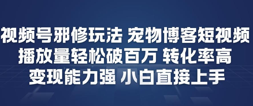 视频号邪修玩法宠物博客短视频，播放量轻松破百万，转化率高，变现能力强，小白直接上手创客联盟总站-闲云创业网-老谢轻创网-中创网-福缘网-冒泡网-资源之家-魔方项目库创客联盟总站