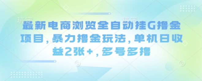 最新电商浏览全自动挂G撸金项目，暴力撸金玩法，单机日收益2张+，多号多撸【揭秘】创客联盟总站-闲云创业网-老谢轻创网-中创网-福缘网-冒泡网-资源之家-魔方项目库创客联盟总站