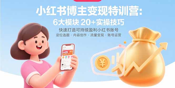 小红书博主变现特训营：6大模块20+实操技巧 快速打造可持续盈利小红书账号创客联盟总站-闲云创业网-老谢轻创网-中创网-福缘网-冒泡网-资源之家-魔方项目库创客联盟总站