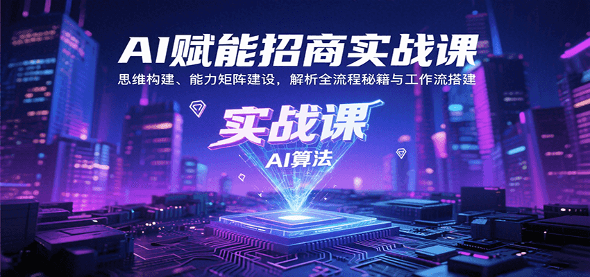AI赋能招商实战课：思维构建、能力矩阵建设，解析全流程秘籍与工作流搭建创客联盟总站-闲云创业网-老谢轻创网-中创网-福缘网-冒泡网-资源之家-魔方项目库创客联盟总站