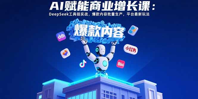 AI赋能商业增长课：DeepSeek工具链实战，爆款内容批量生产，平台最新玩法创客联盟总站-闲云创业网-老谢轻创网-中创网-福缘网-冒泡网-资源之家-魔方项目库创客联盟总站