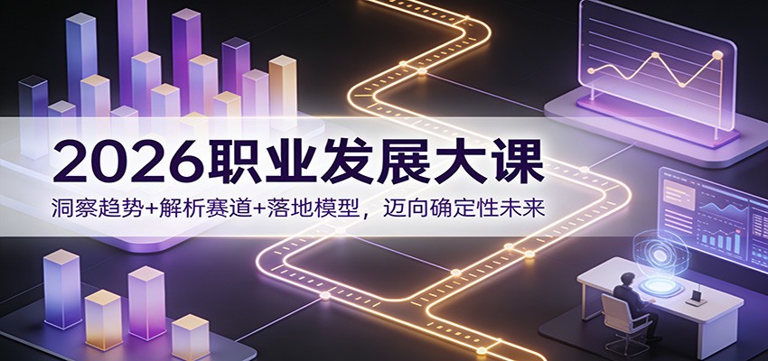 2026职业发展大课:洞察趋势+解析赛道+落地模型,迈向确定性未来创客联盟总站-闲云创业网-老谢轻创网-中创网-福缘网-冒泡网-资源之家-魔方项目库创客联盟总站